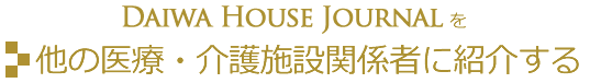 DaiwaHouse Journal for Medicalを他の医療・介護施設関係者に紹介する